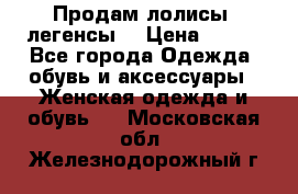 Продам лолисы -легенсы  › Цена ­ 500 - Все города Одежда, обувь и аксессуары » Женская одежда и обувь   . Московская обл.,Железнодорожный г.